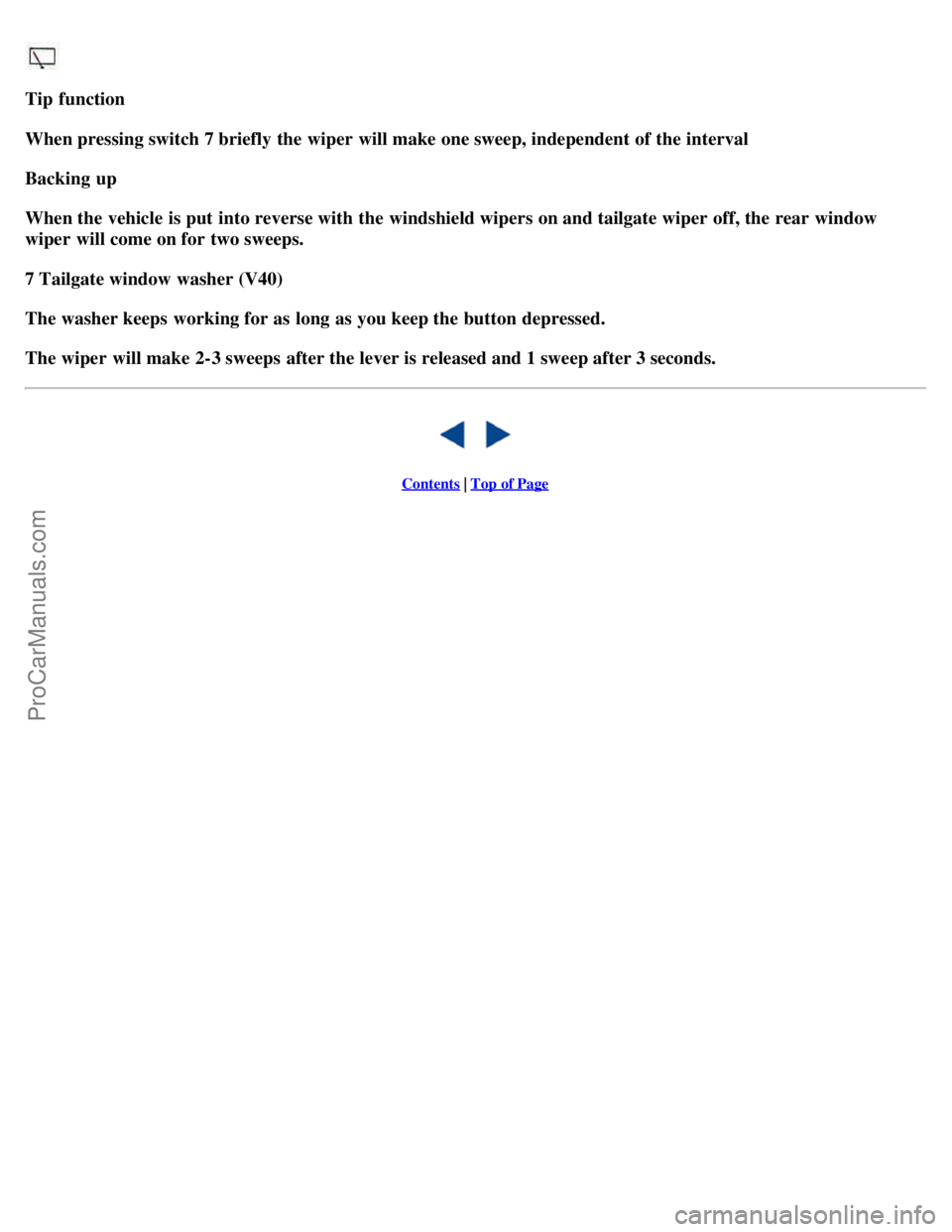 VOLVO S40 2002 Owners Manual Tip  function
When pressing switch 7 briefly the wiper  will make one sweep, independent of the interval
Backing  up
When the vehicle  is put  into reverse with the windshield wipers on and tailgate w