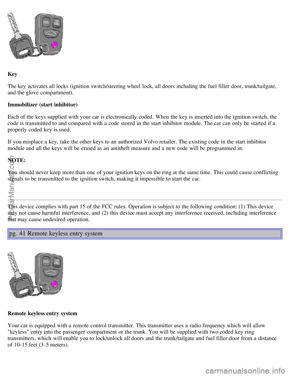 VOLVO S40 2002 Owners Manual Key
The key activates all locks (ignition switch/steering wheel lock, all doors including the fuel filler door, trunk/tailgate,
and the glove compartment).
Immobilizer (start inhibitor)
Each of th VOLVO S40 2002 Owners Manual Key
The key activates all locks (ignition switch/steering wheel lock, all doors including the fuel filler door, trunk/tailgate,
and the glove compartment).
Immobilizer (start inhibitor)
Each of th