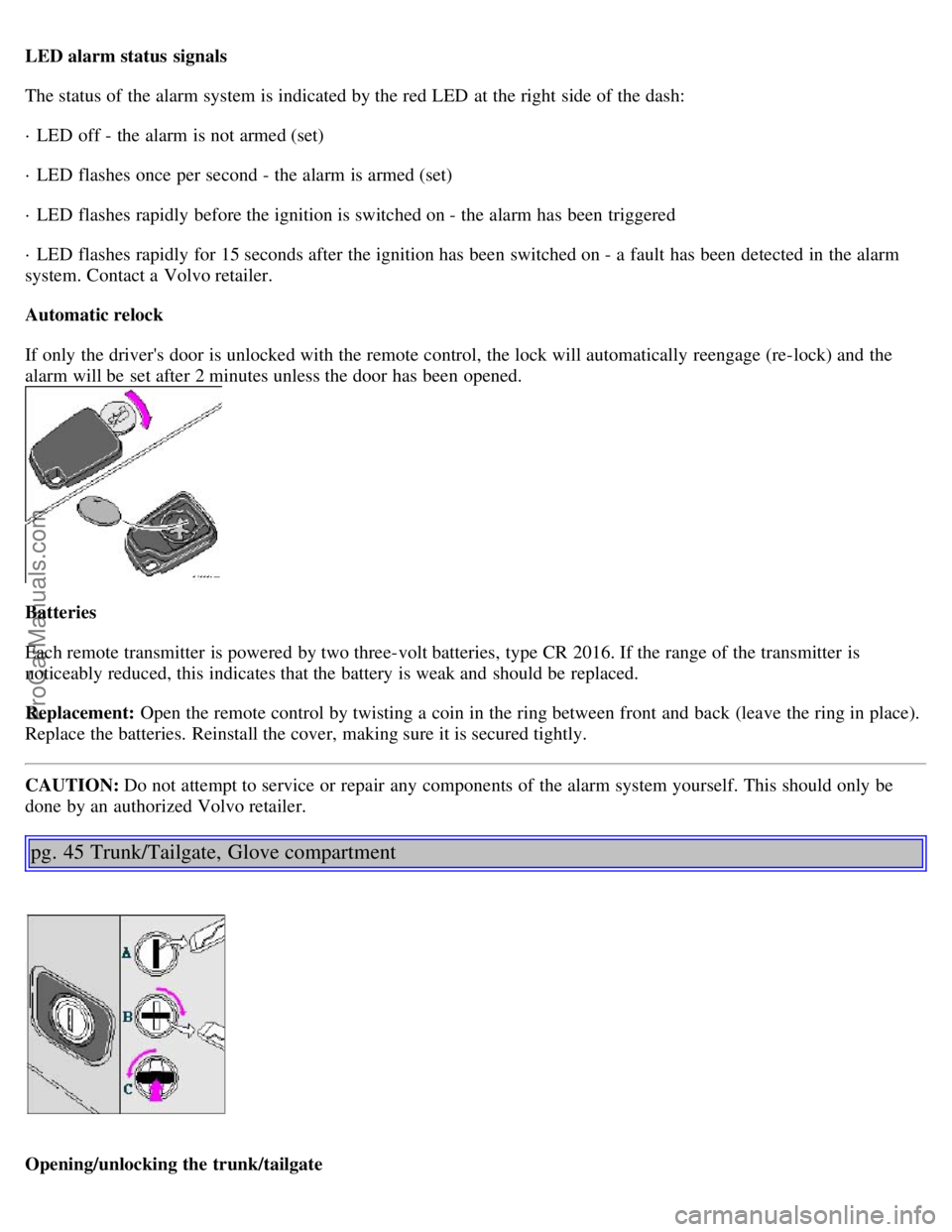 VOLVO S40 2002 Owners Manual LED alarm status signals
The status of the alarm system is indicated by the red LED at the right side of the dash:
· LED off - the alarm is not armed (set)
· LED flashes once per second - the al VOLVO S40 2002 Owners Manual LED alarm status signals
The status of the alarm system is indicated by the red LED at the right side of the dash:
· LED off - the alarm is not armed (set)
· LED flashes once per second - the al