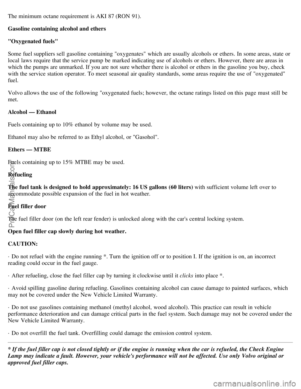 VOLVO S40 2002 Owners Guide The minimum octane requirement is AKI 87 (RON 91).
Gasoline containing alcohol and ethers
"Oxygenated fuels"
Some fuel suppliers sell gasoline containing "oxygenates" which are usually alcohols or VOLVO S40 2002 Owners Guide The minimum octane requirement is AKI 87 (RON 91).
Gasoline containing alcohol and ethers
"Oxygenated fuels"
Some fuel suppliers sell gasoline containing "oxygenates" which are usually alcohols or