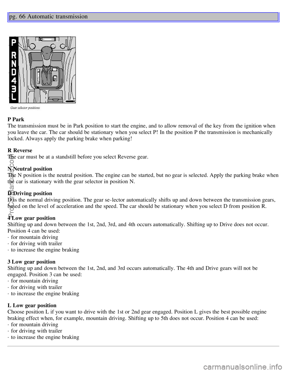 VOLVO S40 2002 Owners Guide pg. 66 Automatic transmission
P Park
The transmission must be in Park position to start the engine, and to allow removal of the key from the ignition when
you leave the car. The car should be st VOLVO S40 2002 Owners Guide pg. 66 Automatic transmission
P Park
The transmission must be in Park position to start the engine, and to allow removal of the key from the ignition when
you leave the car. The car should be st