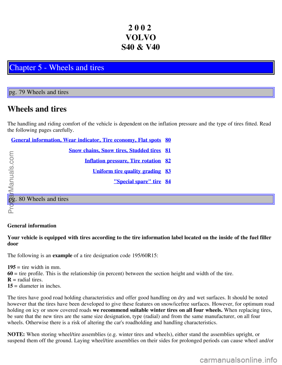 VOLVO S40 2002 Owners Guide 2 0 0 2
VOLVO
S40 & V40
Chapter 5 - Wheels and tires
pg. 79 Wheels and tires
Wheels and tires
The handling and riding comfort of the vehicle is dependent on the inflation pressure and the type of t VOLVO S40 2002 Owners Guide 2 0 0 2
VOLVO
S40 & V40
Chapter 5 - Wheels and tires
pg. 79 Wheels and tires
Wheels and tires
The handling and riding comfort of the vehicle is dependent on the inflation pressure and the type of t