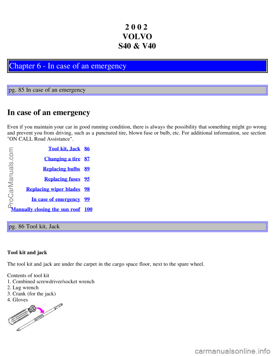 VOLVO S40 2002 Service Manual 2 0 0 2
VOLVO
S40 & V40
Chapter 6 - In case of an emergency
pg. 85 In case of an emergency
In case of an emergency
Even if you maintain your car in good running condition, there is always the possibi VOLVO S40 2002 Service Manual 2 0 0 2
VOLVO
S40 & V40
Chapter 6 - In case of an emergency
pg. 85 In case of an emergency
In case of an emergency
Even if you maintain your car in good running condition, there is always the possibi