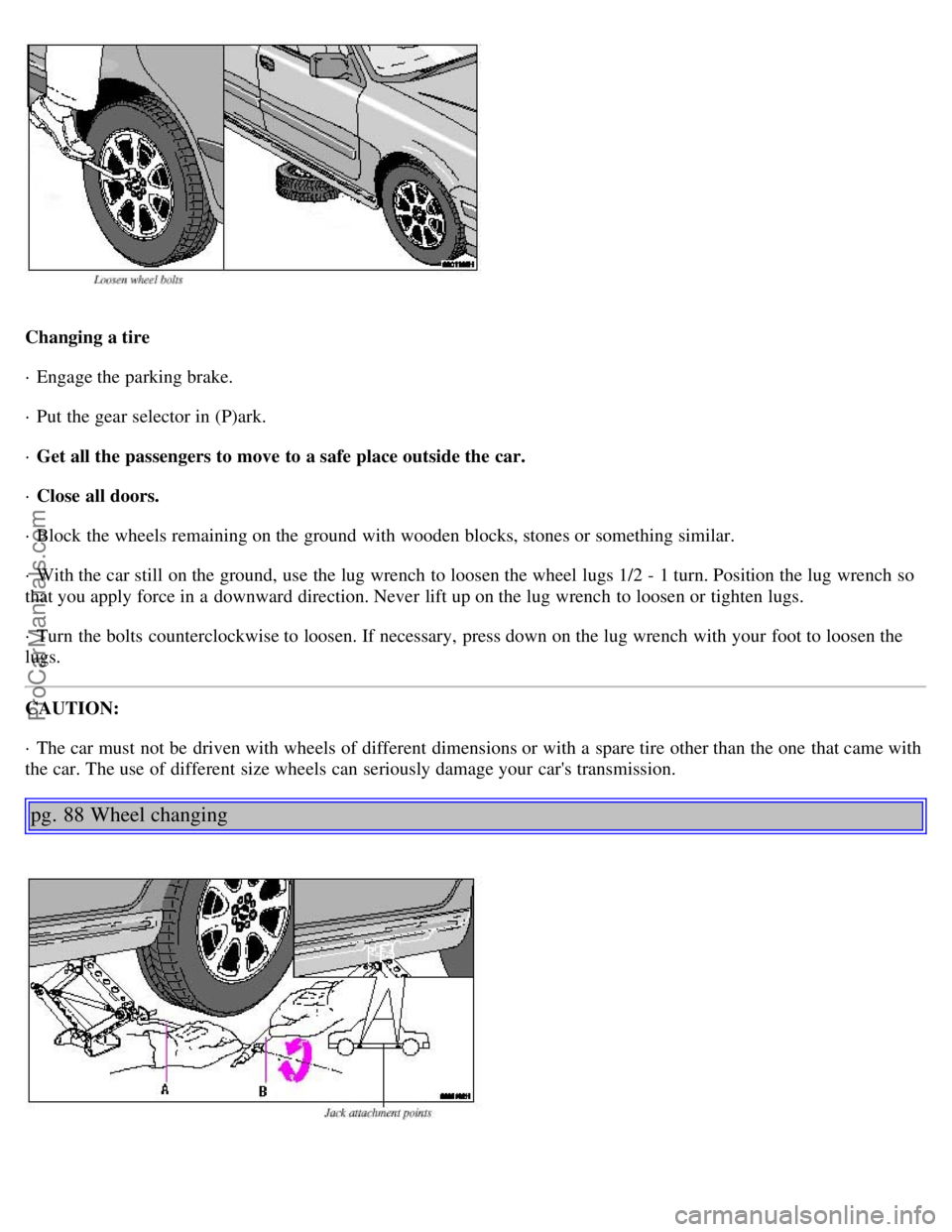 VOLVO S40 2002 Service Manual Changing a tire
· Engage the parking brake.
· Put the gear selector in (P)ark.
· Get all the passengers to move to a safe place outside the car.
· Close all doors.
· Block the wheels remaining on VOLVO S40 2002 Service Manual Changing a tire
· Engage the parking brake.
· Put the gear selector in (P)ark.
· Get all the passengers to move to a safe place outside the car.
· Close all doors.
· Block the wheels remaining on
