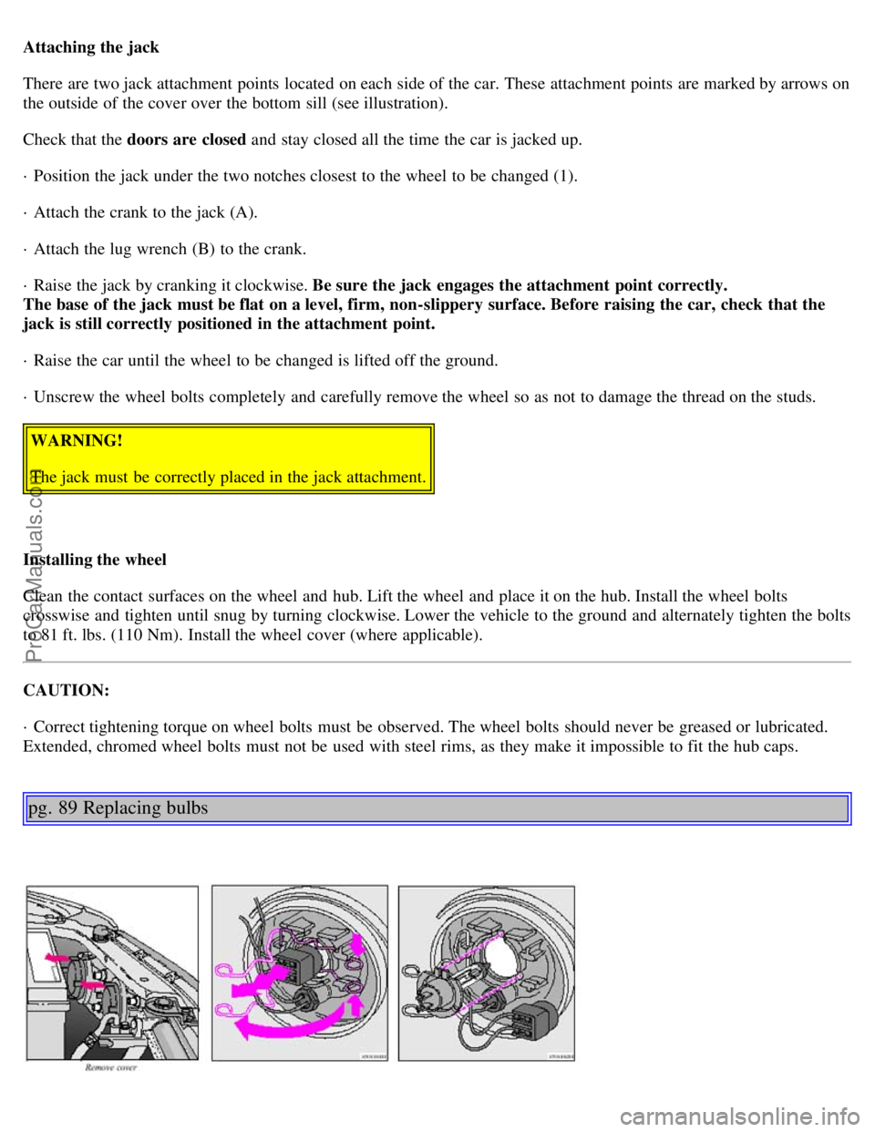 VOLVO S40 2002 Service Manual Attaching the jack
There are two jack attachment points located on each side of the car. These attachment points are marked by arrows on
the outside of the cover over the bottom sill (see illustrati VOLVO S40 2002 Service Manual Attaching the jack
There are two jack attachment points located on each side of the car. These attachment points are marked by arrows on
the outside of the cover over the bottom sill (see illustrati