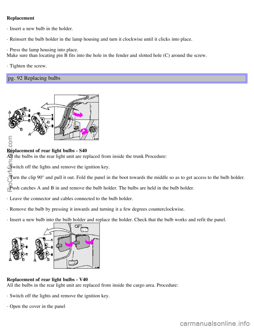 VOLVO S40 2002  Owners Manual Replacement
· Insert a  new bulb in the holder.
· Reinsert the bulb holder in the lamp housing and  turn it clockwise until it clicks into place.
· Press the lamp housing into place.
Make sure than