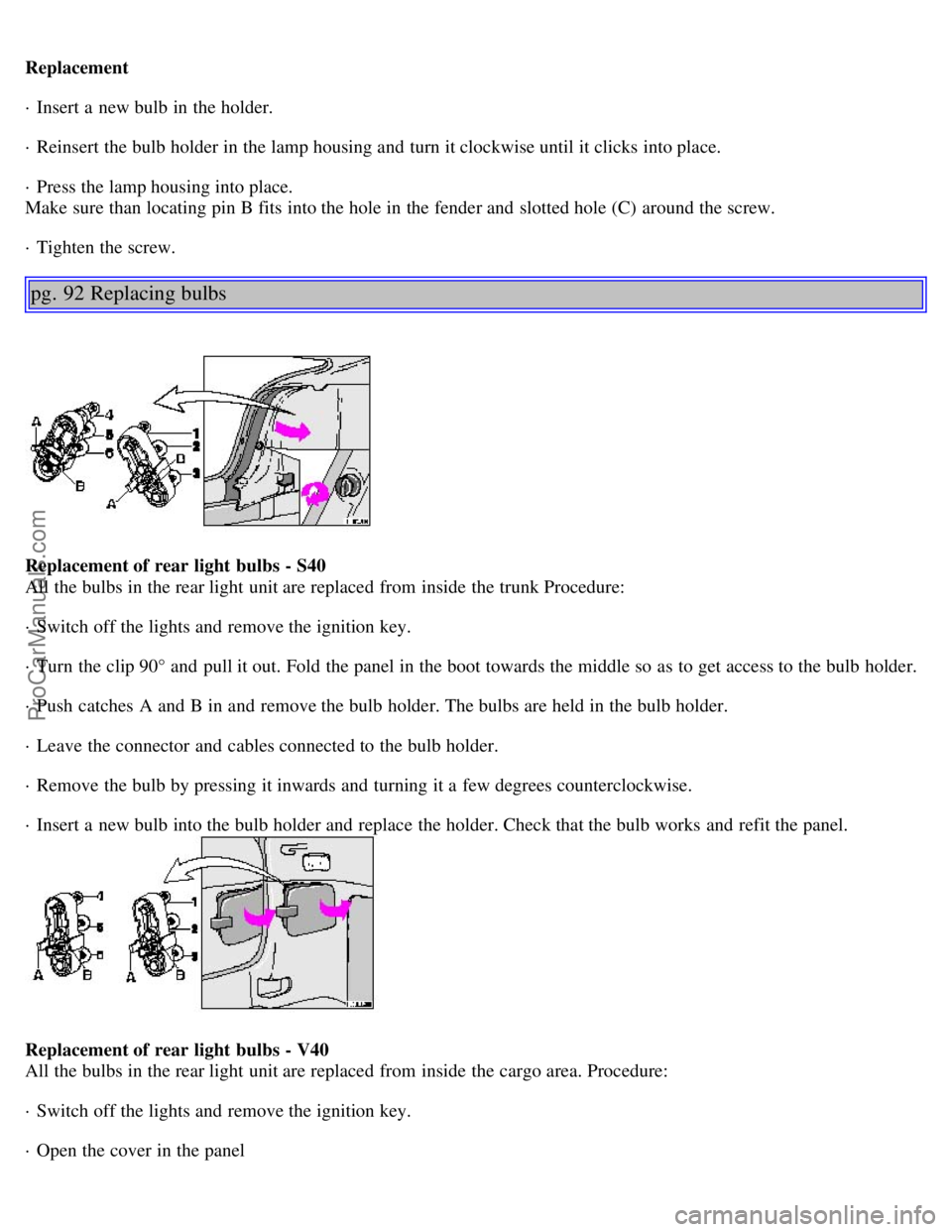 VOLVO S40 2002 Service Manual Replacement
· Insert a new bulb in the holder.
· Reinsert the bulb holder in the lamp housing and turn it clockwise until it clicks into place.
· Press the lamp housing into place.
Make sure than VOLVO S40 2002 Service Manual Replacement
· Insert a new bulb in the holder.
· Reinsert the bulb holder in the lamp housing and turn it clockwise until it clicks into place.
· Press the lamp housing into place.
Make sure than