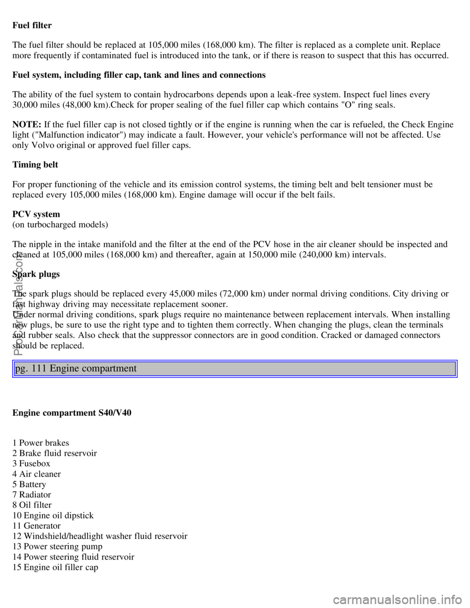 VOLVO S40 2002 Repair Manual Fuel filter
The fuel filter should be replaced at 105,000 miles (168,000 km). The filter is replaced as a complete unit. Replace
more frequently if contaminated fuel is introduced into the tank, VOLVO S40 2002 Repair Manual Fuel filter
The fuel filter should be replaced at 105,000 miles (168,000 km). The filter is replaced as a complete unit. Replace
more frequently if contaminated fuel is introduced into the tank,