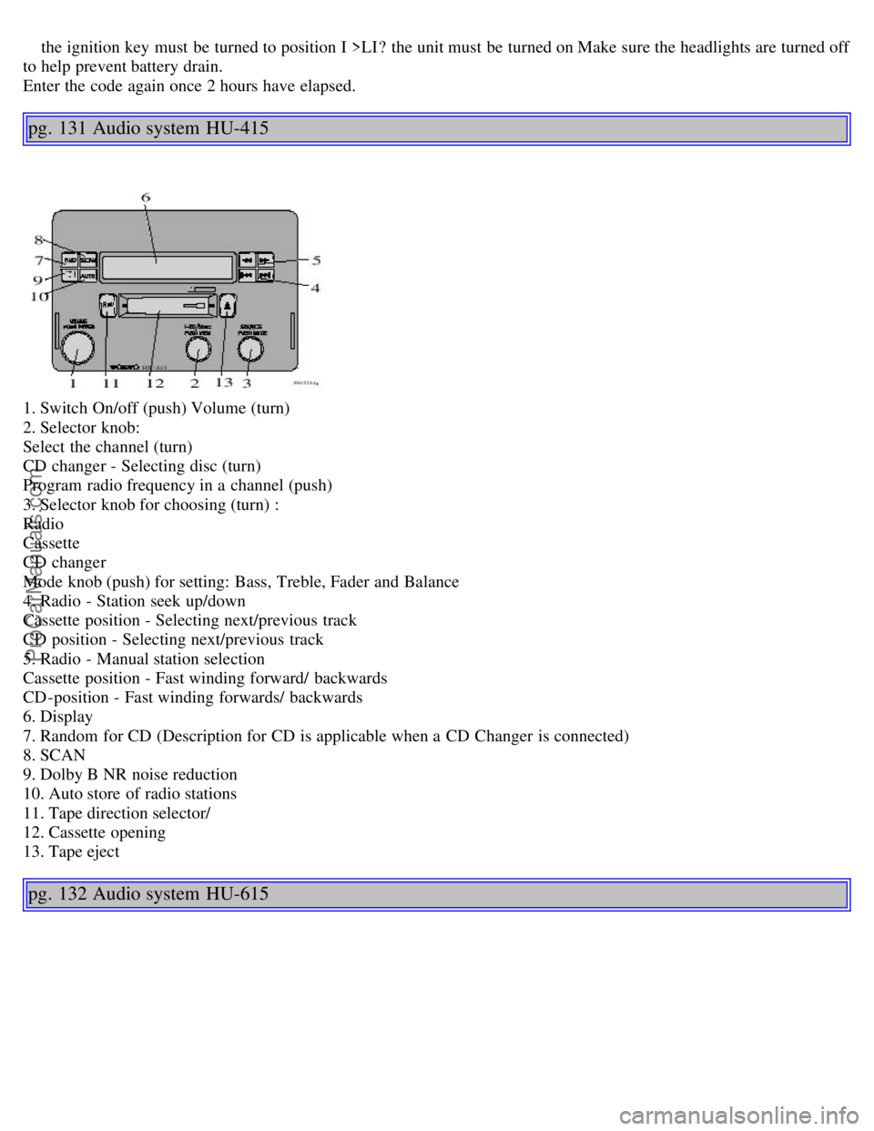 VOLVO S40 2002 Owners Manual the ignition key must be turned to position I >LI ? the unit must be turned on Make sure the headlights are turned off
to help prevent battery drain.
Enter the code again once 2 hours have elap VOLVO S40 2002 Owners Manual the ignition key must be turned to position I >LI ? the unit must be turned on Make sure the headlights are turned off
to help prevent battery drain.
Enter the code again once 2 hours have elap