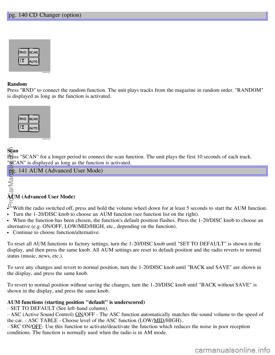 VOLVO S40 2002 Owners Manual pg. 140 CD Changer (option)
Random
Press "RND" to connect the random function. The unit plays tracks from the magazine in random order. "RANDOM"
is displayed as long as the function is activated.
Sc VOLVO S40 2002 Owners Manual pg. 140 CD Changer (option)
Random
Press "RND" to connect the random function. The unit plays tracks from the magazine in random order. "RANDOM"
is displayed as long as the function is activated.
Sc
