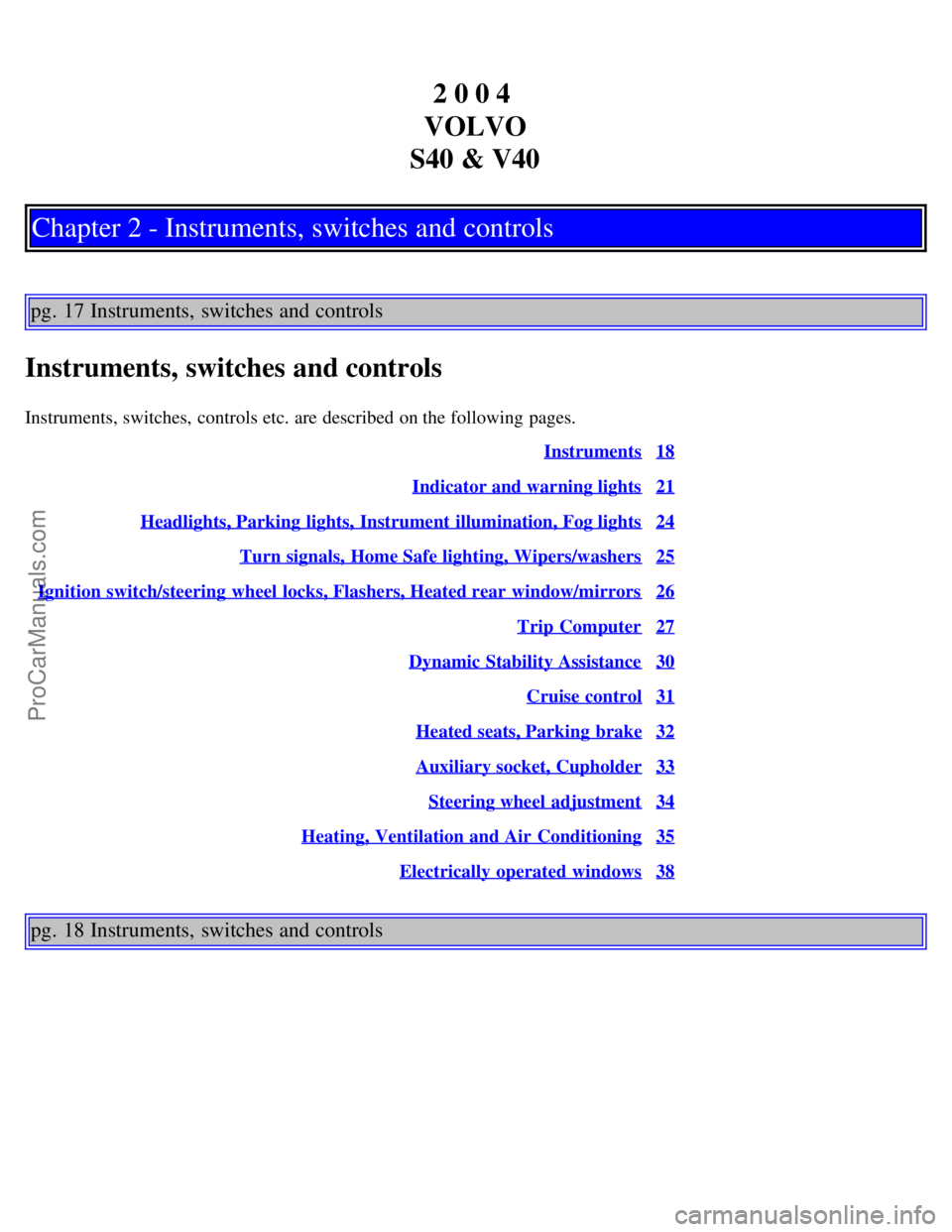 VOLVO S40 2004 User Guide 2 0 0 4 
VOLVO
S40 & V40
Chapter 2 - Instruments, switches and controls
pg. 17 Instruments, switches and controls
Instruments, switches and controls
Instruments, switches,  controls etc. are described