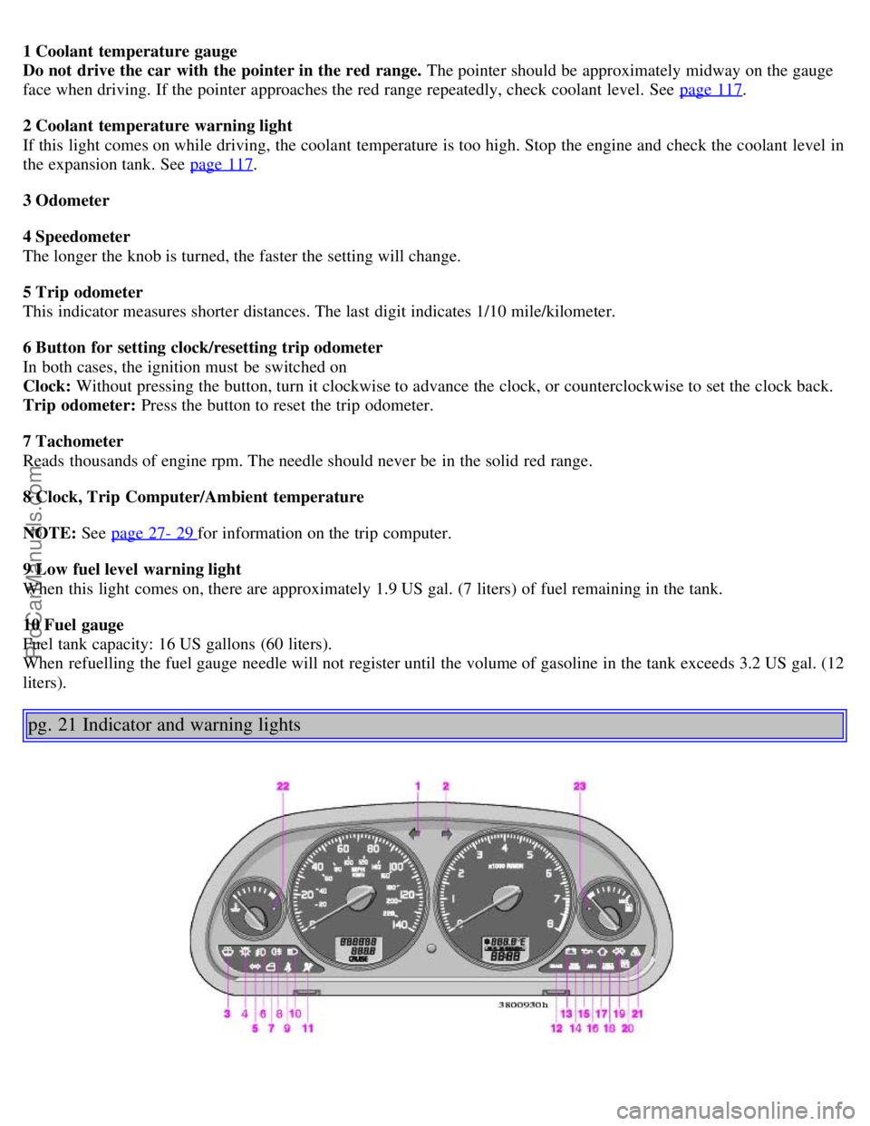 VOLVO S40 2004 Owners Manual 1 Coolant temperature gauge
Do not drive the car with the pointer in the red range. The pointer should be approximately midway on the gauge
face when driving. If the pointer approaches the red rang VOLVO S40 2004 Owners Manual 1 Coolant temperature gauge
Do not drive the car with the pointer in the red range. The pointer should be approximately midway on the gauge
face when driving. If the pointer approaches the red rang