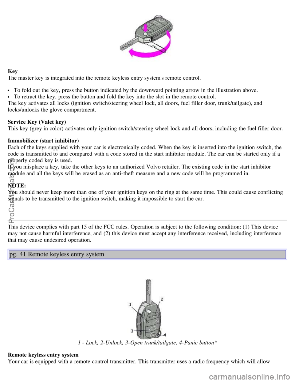 VOLVO S40 2004 Owners Manual Key
The master key is integrated into the remote keyless entry systems remote control.
To fold out the key, press the button indicated by the downward pointing arrow in the illustration above.
VOLVO S40 2004 Owners Manual Key
The master key is integrated into the remote keyless entry systems remote control.
To fold out the key, press the button indicated by the downward pointing arrow in the illustration above.