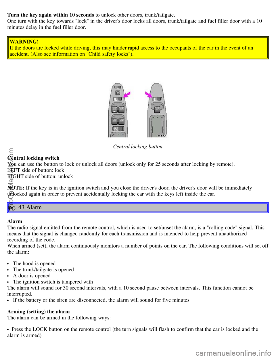 VOLVO S40 2004 Owners Manual Turn the key again within 10 seconds to unlock other doors, trunk/tailgate.
One turn with the key towards "lock" in the drivers door locks all doors, trunk/tailgate and fuel filler door with a 10 VOLVO S40 2004 Owners Manual Turn the key again within 10 seconds to unlock other doors, trunk/tailgate.
One turn with the key towards "lock" in the drivers door locks all doors, trunk/tailgate and fuel filler door with a 10