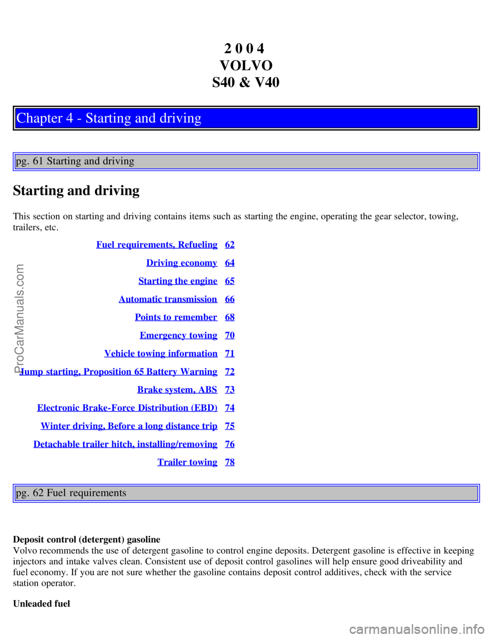 VOLVO S40 2004 Owners Manual 2 0 0 4
VOLVO
S40 & V40
Chapter 4 - Starting and driving
pg. 61 Starting and driving
Starting and driving
This section on starting and driving contains items such as starting the engine, operating t VOLVO S40 2004 Owners Manual 2 0 0 4
VOLVO
S40 & V40
Chapter 4 - Starting and driving
pg. 61 Starting and driving
Starting and driving
This section on starting and driving contains items such as starting the engine, operating t