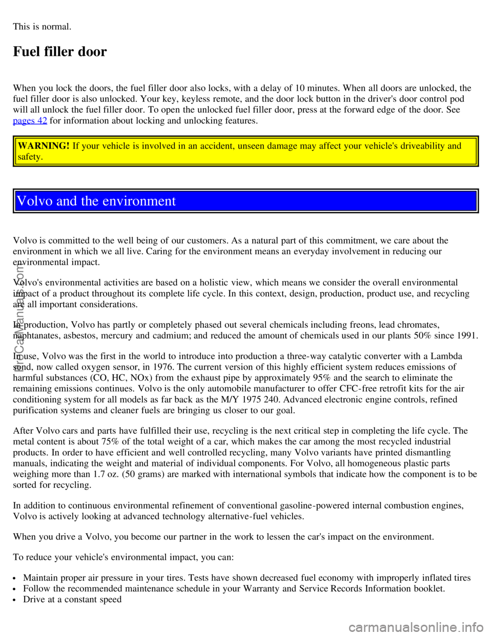 VOLVO S40 2004  Owners Manual This is normal.
Fuel filler door
When you lock the doors, the fuel filler  door also locks, with a  delay of 10 minutes. When all doors are unlocked, the
fuel filler  door is also unlocked. Your key, 