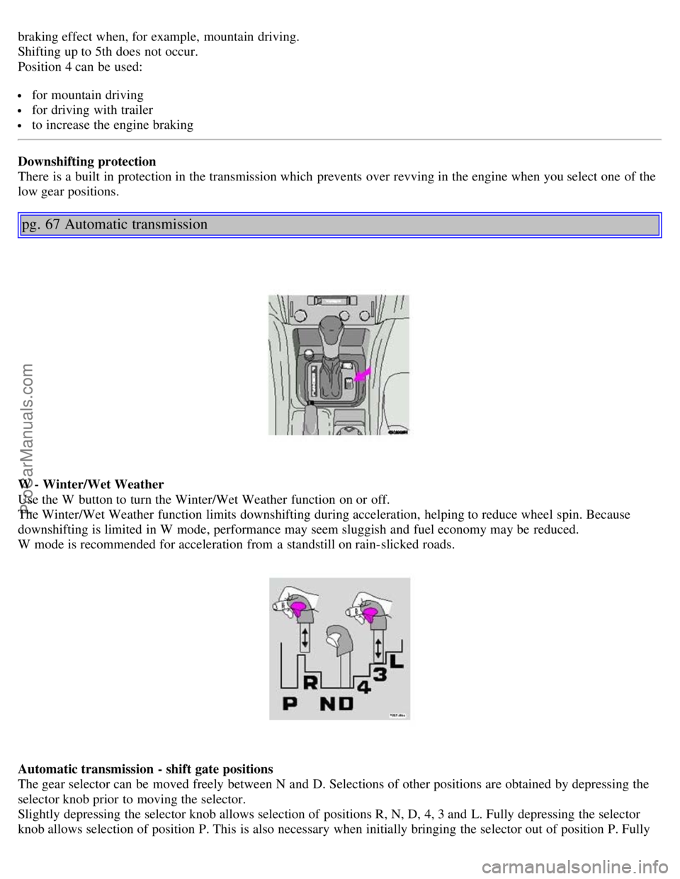 VOLVO S40 2004 Owners Guide braking effect when, for example, mountain driving.
Shifting up to 5th does not occur.
Position 4 can be used:
for mountain driving
for driving with trailer
to increase the engine braking
Downshif VOLVO S40 2004 Owners Guide braking effect when, for example, mountain driving.
Shifting up to 5th does not occur.
Position 4 can be used:
for mountain driving
for driving with trailer
to increase the engine braking
Downshif