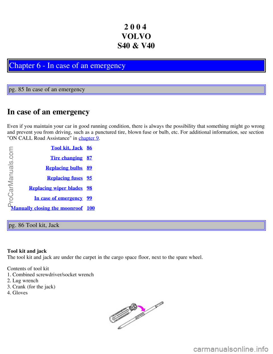 VOLVO S40 2004 Service Manual 2 0 0 4
VOLVO
S40 & V40
Chapter 6 - In case of an emergency
pg. 85 In case of an emergency
In case of an emergency
Even if you maintain your car in good running condition, there is always the possibi VOLVO S40 2004 Service Manual 2 0 0 4
VOLVO
S40 & V40
Chapter 6 - In case of an emergency
pg. 85 In case of an emergency
In case of an emergency
Even if you maintain your car in good running condition, there is always the possibi