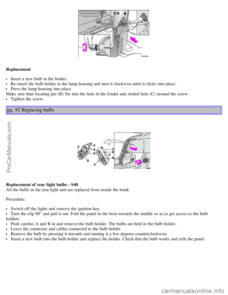 VOLVO S40 2004 Service Manual Replacement
Insert a new bulb in the holder.
Re-insert the bulb holder in the lamp housing and turn it clockwise until it clicks into place.
Press the lamp housing into place.
Make sure than loca VOLVO S40 2004 Service Manual Replacement
Insert a new bulb in the holder.
Re-insert the bulb holder in the lamp housing and turn it clockwise until it clicks into place.
Press the lamp housing into place.
Make sure than loca