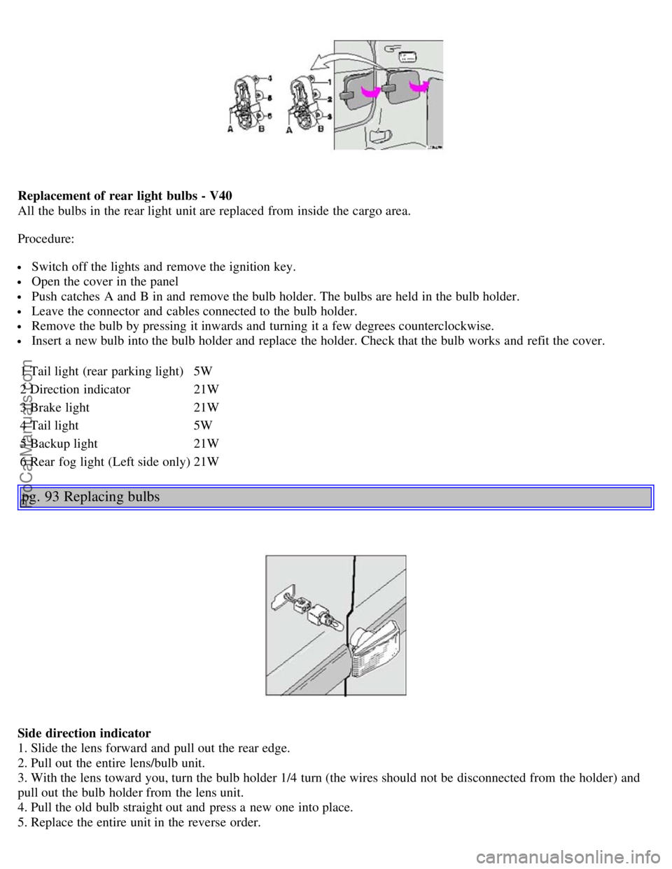 VOLVO S40 2004 Service Manual Replacement of rear light bulbs - V40
All the bulbs in the rear light unit are replaced from inside the cargo area.
Procedure:
Switch off the lights and remove the ignition key.
Open the cover i VOLVO S40 2004 Service Manual Replacement of rear light bulbs - V40
All the bulbs in the rear light unit are replaced from inside the cargo area.
Procedure:
Switch off the lights and remove the ignition key.
Open the cover i