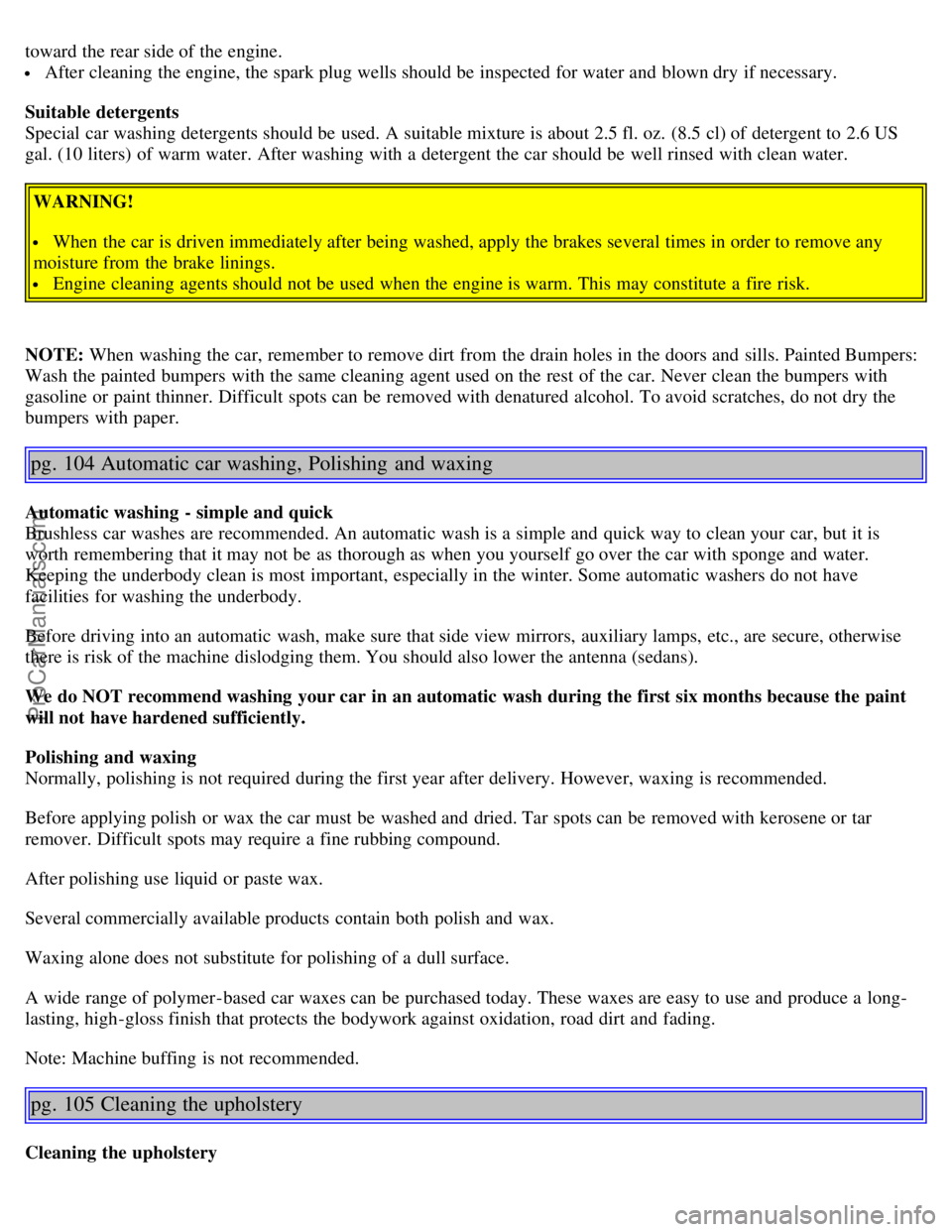 VOLVO S40 2004 Workshop Manual toward the rear side of the engine.
After cleaning the engine, the spark plug wells should be inspected for water and blown dry if necessary.
Suitable detergents
Special car washing detergents VOLVO S40 2004 Workshop Manual toward the rear side of the engine.
After cleaning the engine, the spark plug wells should be inspected for water and blown dry if necessary.
Suitable detergents
Special car washing detergents