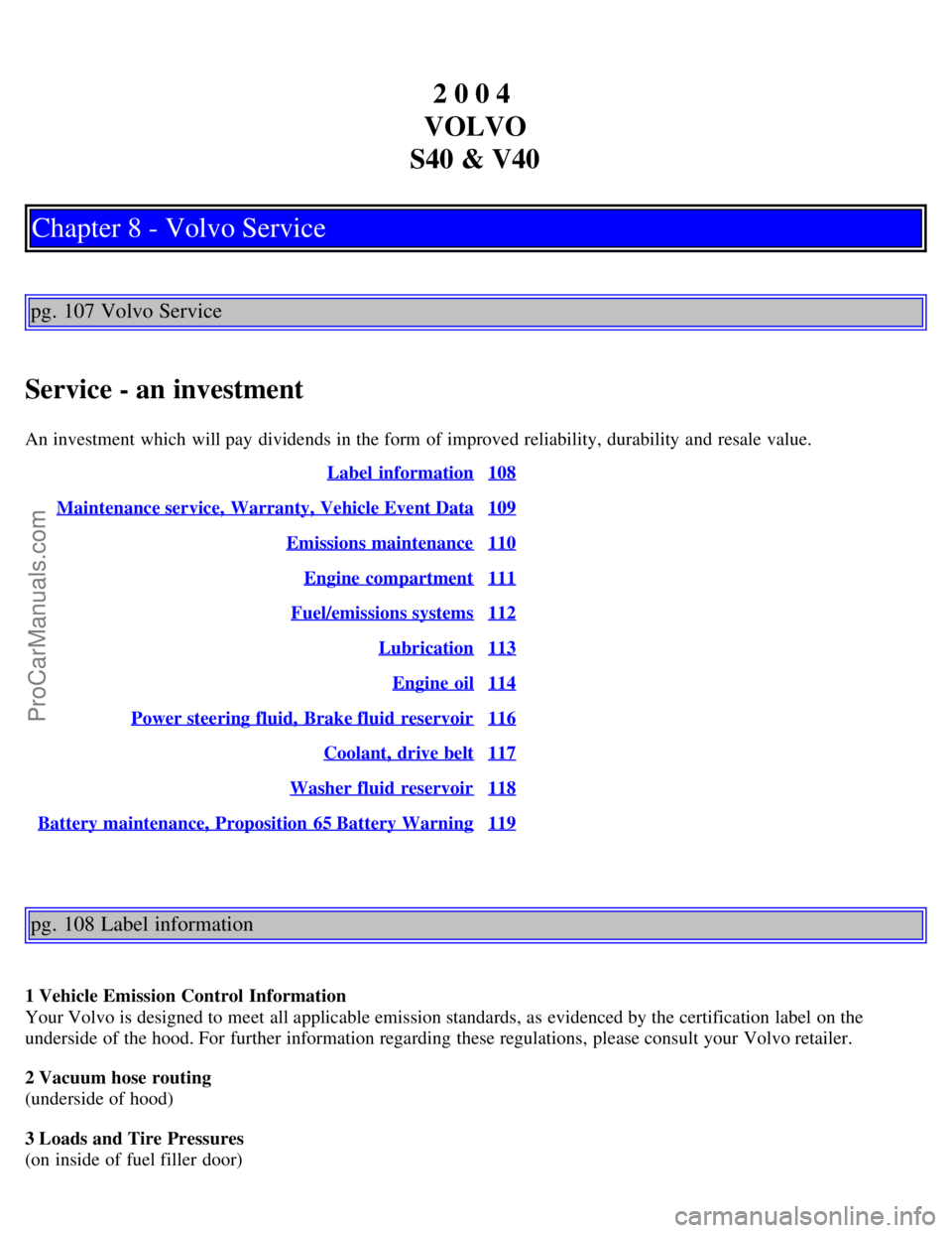 VOLVO S40 2004 Workshop Manual 2 0 0 4
VOLVO
S40 & V40
Chapter 8 - Volvo Service
pg. 107 Volvo Service
Service - an investment
An investment which will pay dividends in the form of improved reliability, durability and resale v VOLVO S40 2004 Workshop Manual 2 0 0 4
VOLVO
S40 & V40
Chapter 8 - Volvo Service
pg. 107 Volvo Service
Service - an investment
An investment which will pay dividends in the form of improved reliability, durability and resale v