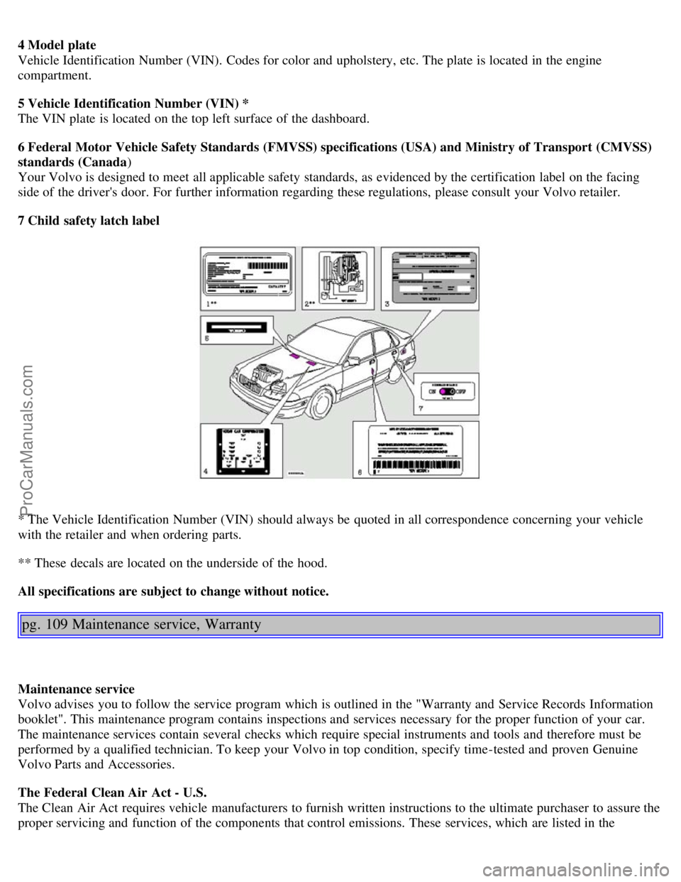 VOLVO S40 2004 Workshop Manual 4 Model plate
Vehicle Identification Number (VIN). Codes for color and upholstery, etc. The plate is located in the engine
compartment.
5 Vehicle Identification Number (VIN) *
The VIN plate is l VOLVO S40 2004 Workshop Manual 4 Model plate
Vehicle Identification Number (VIN). Codes for color and upholstery, etc. The plate is located in the engine
compartment.
5 Vehicle Identification Number (VIN) *
The VIN plate is l