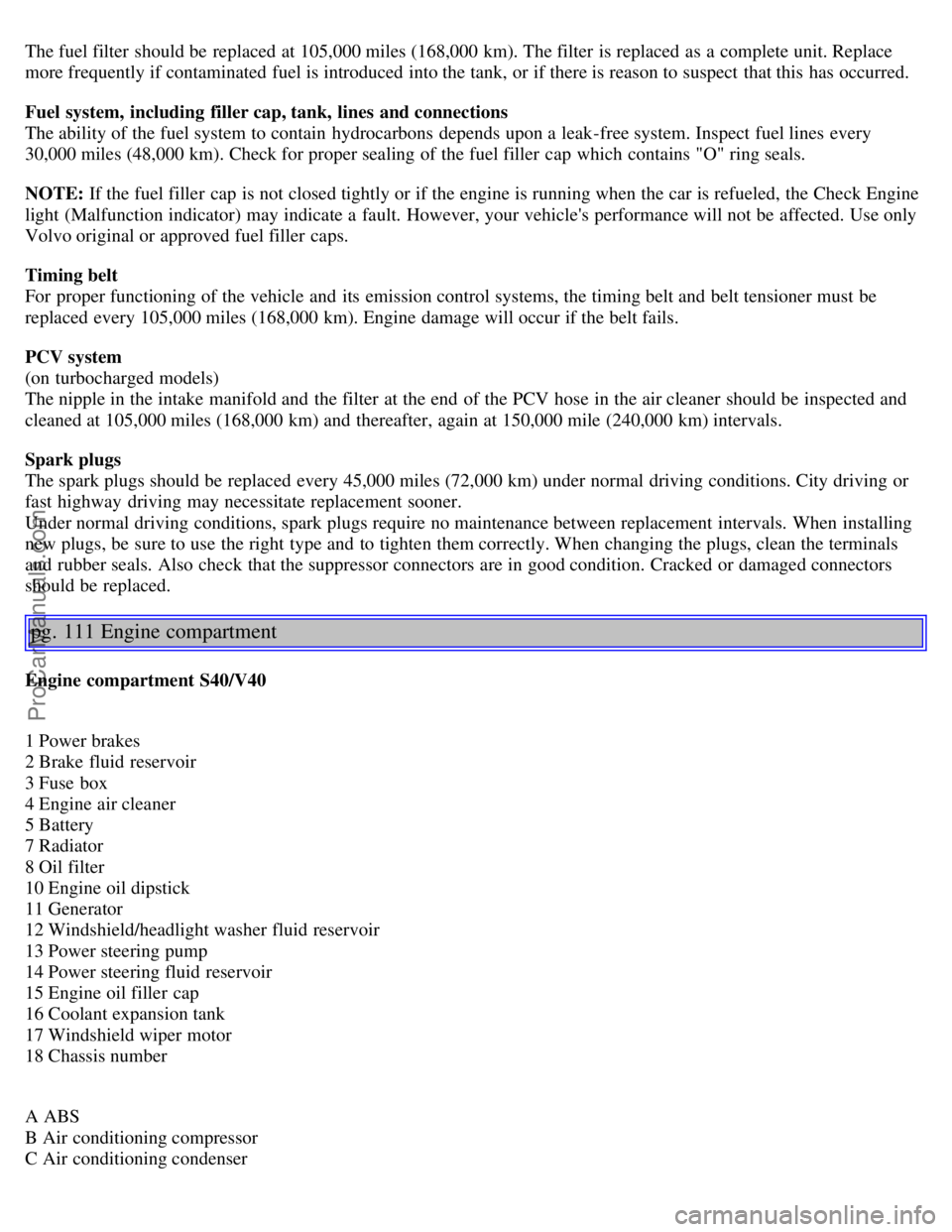 VOLVO S40 2004 Owners Manual The fuel filter should be replaced at 105,000 miles (168,000 km). The filter is replaced as a complete unit. Replace
more frequently if contaminated fuel is introduced into the tank, or if there VOLVO S40 2004 Owners Manual The fuel filter should be replaced at 105,000 miles (168,000 km). The filter is replaced as a complete unit. Replace
more frequently if contaminated fuel is introduced into the tank, or if there