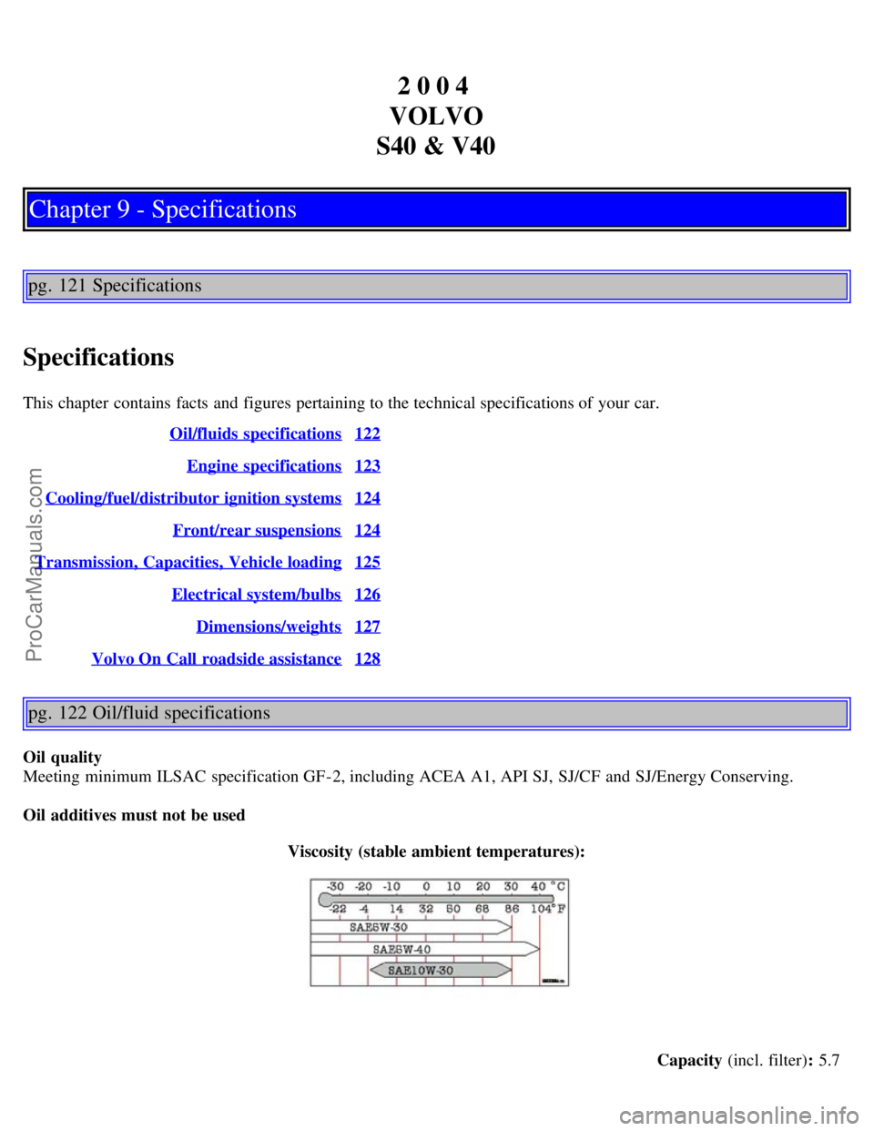 VOLVO S40 2004 Owners Manual 2 0 0 4
VOLVO
S40 & V40
Chapter 9 - Specifications
pg. 121 Specifications
Specifications
This chapter contains facts and figures pertaining to the technical specifications of your car. Oil/fluids VOLVO S40 2004 Owners Manual 2 0 0 4
VOLVO
S40 & V40
Chapter 9 - Specifications
pg. 121 Specifications
Specifications
This chapter contains facts and figures pertaining to the technical specifications of your car. Oil/fluids