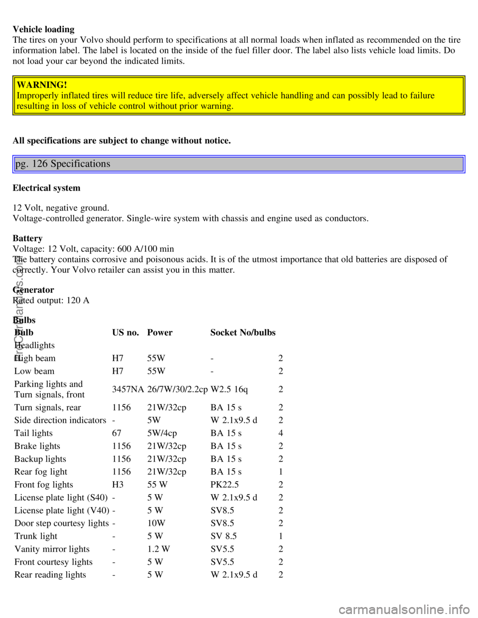 VOLVO S40 2004 Repair Manual Vehicle loading
The tires on your Volvo should perform to specifications at all normal loads when inflated as recommended on the tire
information label. The label is located on the inside of the fu VOLVO S40 2004 Repair Manual Vehicle loading
The tires on your Volvo should perform to specifications at all normal loads when inflated as recommended on the tire
information label. The label is located on the inside of the fu