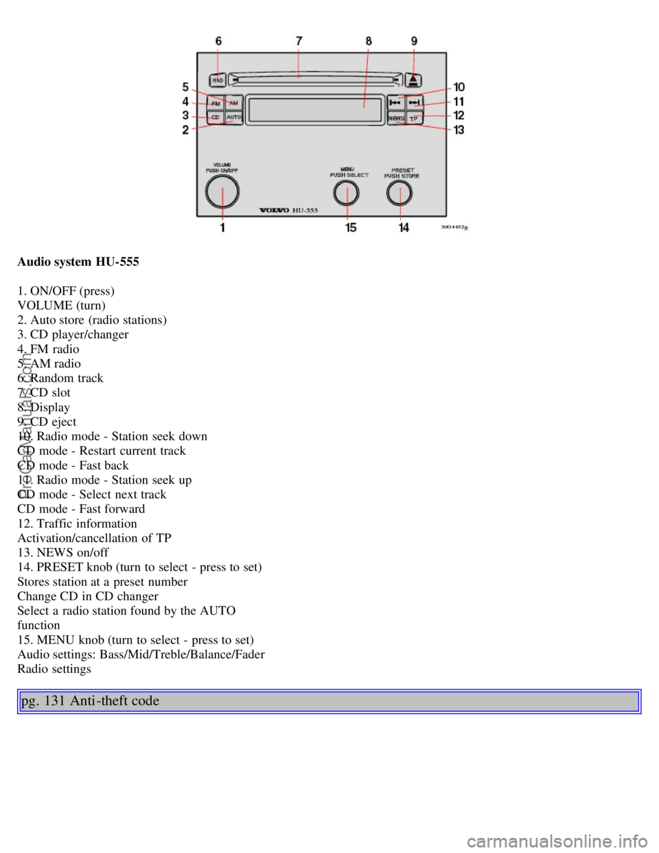 VOLVO S40 2004 Repair Manual Audio system HU-555
1. ON/OFF (press)
VOLUME (turn)
2. Auto store (radio stations)
3. CD player/changer
4. FM radio
5. AM radio
6. Random track
7. CD slot
8. Display
9. CD eject
10. Rad VOLVO S40 2004 Repair Manual Audio system HU-555
1. ON/OFF (press)
VOLUME (turn)
2. Auto store (radio stations)
3. CD player/changer
4. FM radio
5. AM radio
6. Random track
7. CD slot
8. Display
9. CD eject
10. Rad