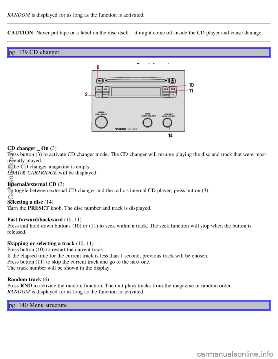 VOLVO S40 2004 Manual PDF RANDOM is displayed for as long as the function is activated.
CAUTION: Never put tape or a label on the disc itself _ it might come off inside the CD player and cause damage.
pg. 139 CD changer
C VOLVO S40 2004 Manual PDF RANDOM is displayed for as long as the function is activated.
CAUTION: Never put tape or a label on the disc itself _ it might come off inside the CD player and cause damage.
pg. 139 CD changer
C