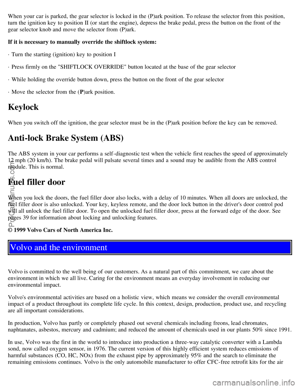 VOLVO S40 2001  Owners Manual When your car is parked, the gear selector is locked in the (P)ark position. To release the selector from  this  position,
turn the ignition key  to position II (or start the engine), depress the brak