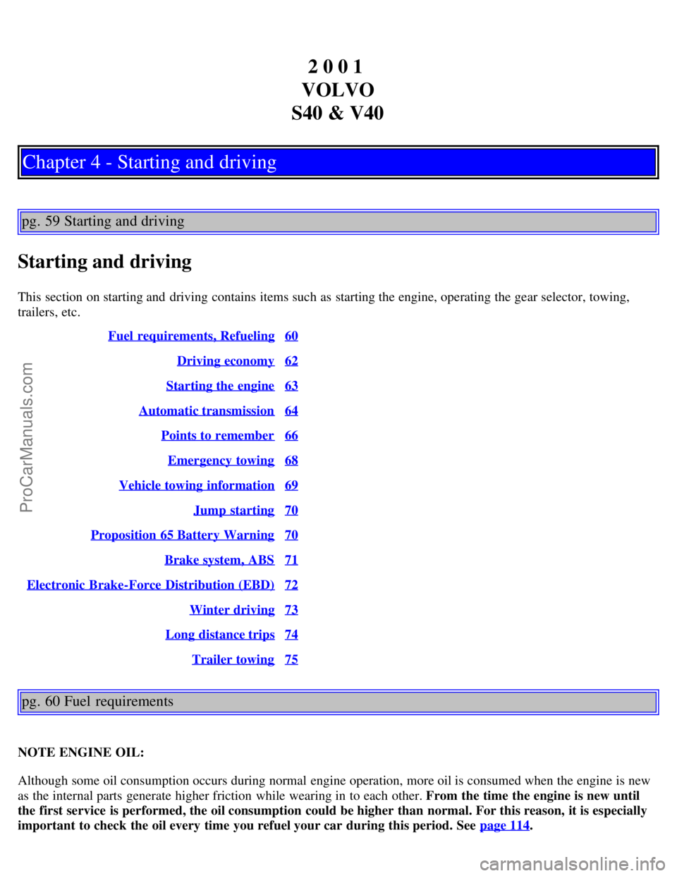 VOLVO S40 2001  Owners Manual 2 0 0 1 
VOLVO
S40 & V40
Chapter 4 - Starting and driving
pg. 59 Starting and driving
Starting and driving
This section on starting and  driving contains items such as starting the engine, operating t