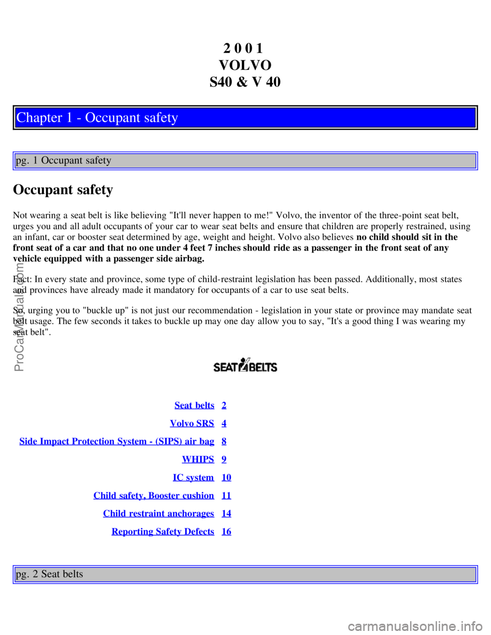 VOLVO S40 2001 Owners Manual 2 0 0 1
VOLVO
S40 & V 40
Chapter 1 - Occupant safety
pg. 1 Occupant safety
Occupant safety
Not wearing a seat belt is like believing "Itll never happen to me!" Volvo, the inventor of the three-poi VOLVO S40 2001 Owners Manual 2 0 0 1
VOLVO
S40 & V 40
Chapter 1 - Occupant safety
pg. 1 Occupant safety
Occupant safety
Not wearing a seat belt is like believing "Itll never happen to me!" Volvo, the inventor of the three-poi