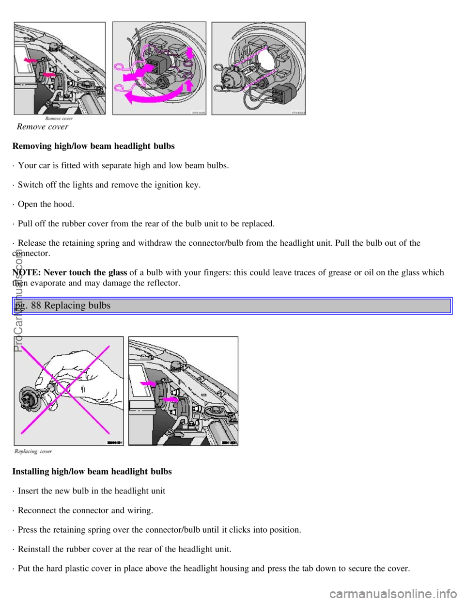 VOLVO S40 2001  Owners Manual  
  Remove cover
Removing high/low beam headlight  bulbs
· Your car is fitted with separate high and  low beam bulbs.
· Switch off the lights and  remove the ignition key.
· Open the hood.
· Pull 