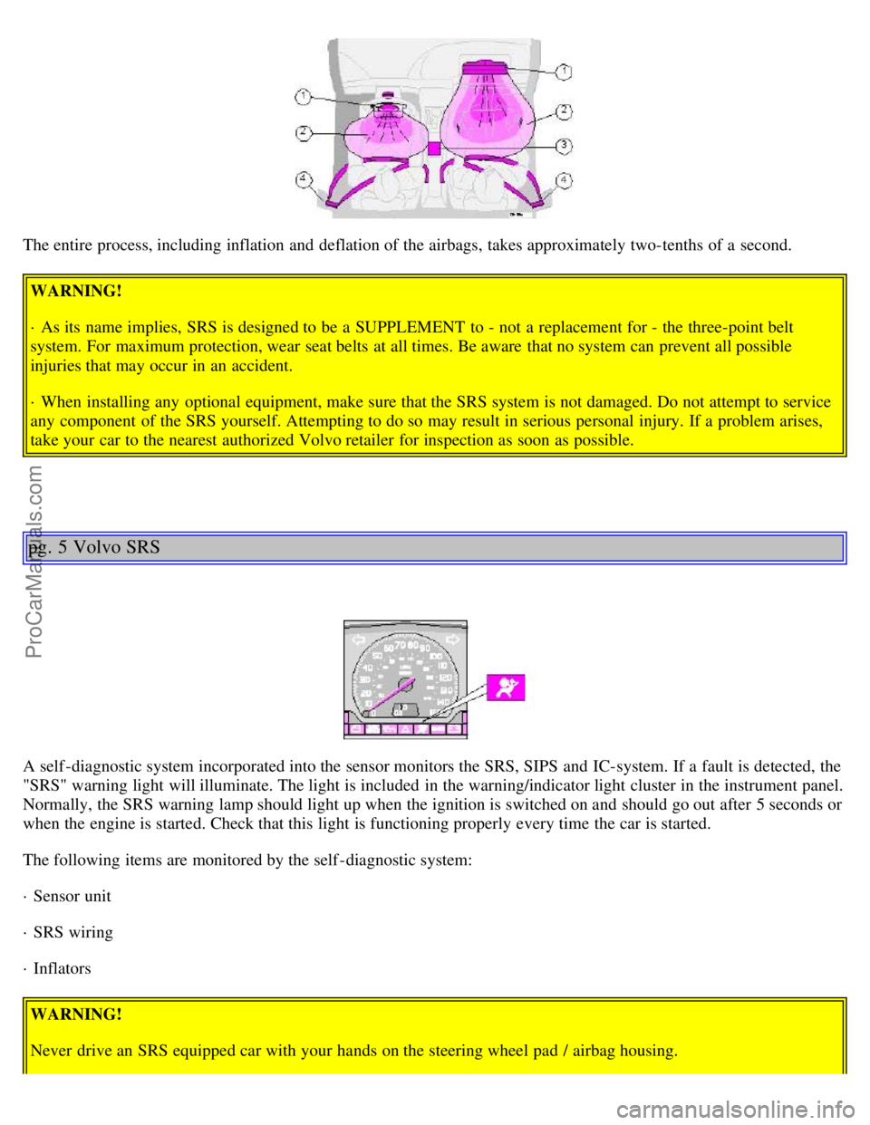 VOLVO S40 2001  Owners Manual The entire process, including inflation and  deflation of the airbags, takes approximately two-tenths of a  second.WARNING!
· As its  name implies,  SRS is designed to be  a  SUPPLEMENT  to - not a  