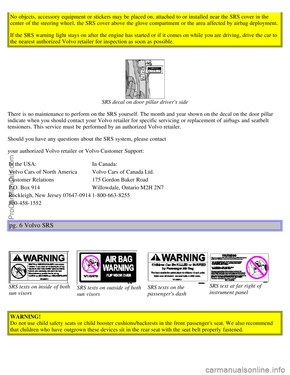 VOLVO S40 2001  Owners Manual No objects, accessory  equipment or stickers may be  placed on, attached to or installed near the SRS cover in the
center  of the steering wheel, the SRS cover above the glove compartment or the area 