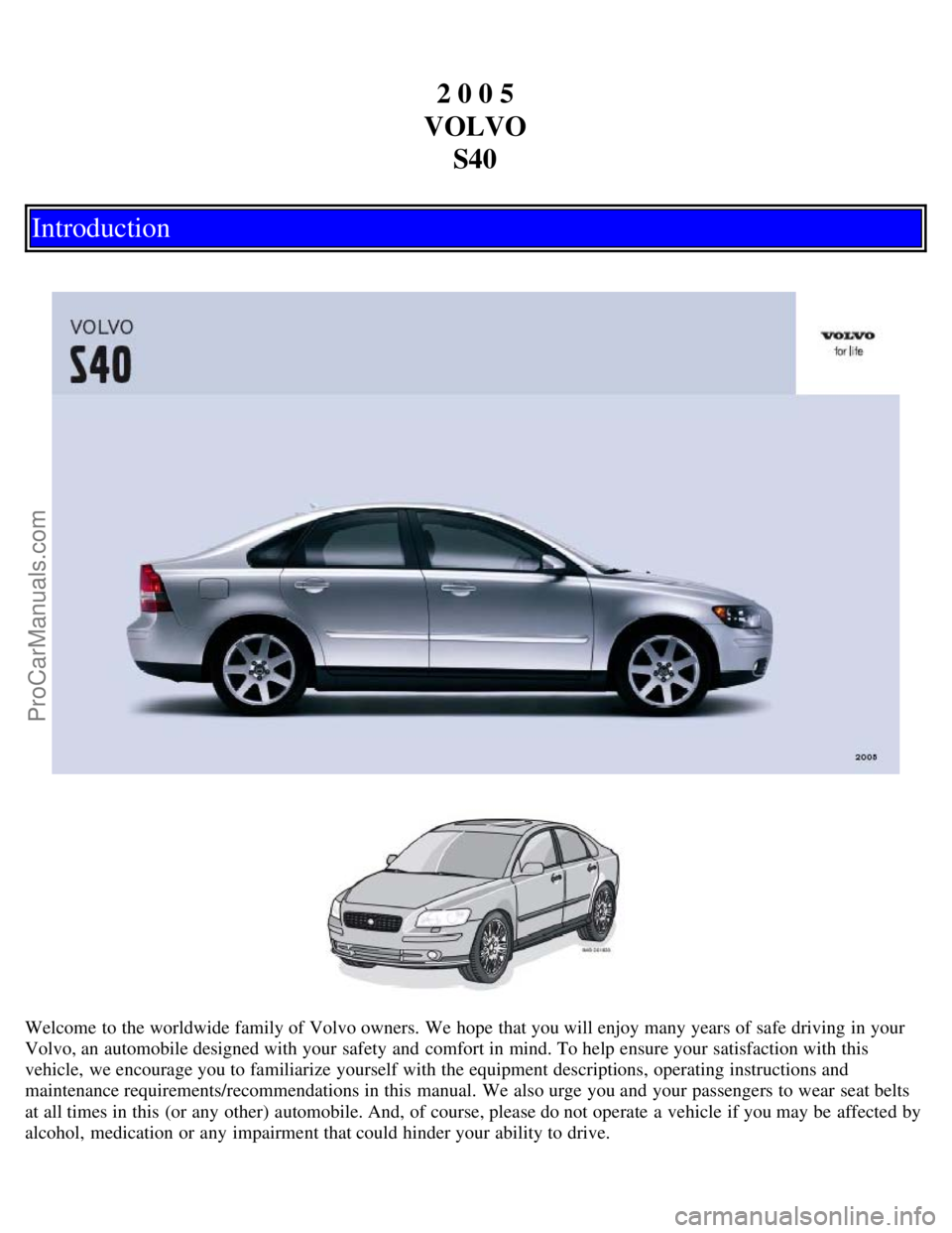 VOLVO S40 2005  Owners Manual 2 0 0 5
VOLVO S40
Introduction
Welcome to the worldwide family of Volvo owners. We hope  that you will enjoy many years of safe driving in your
Volvo, an  automobile designed with your safety and  com