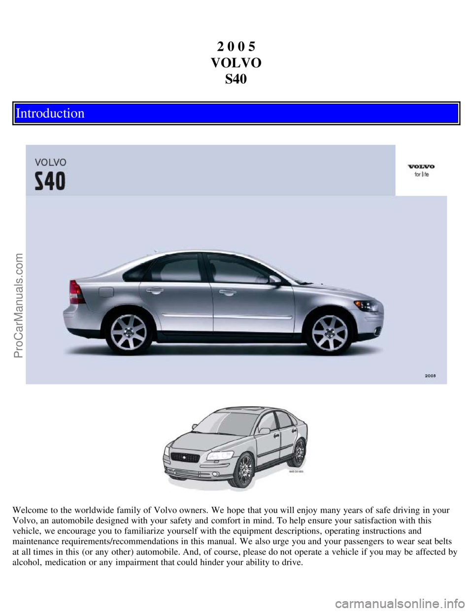 VOLVO S40 2005 Owners Manual 2 0 0 5
VOLVO S40
Introduction
Welcome to the worldwide family of Volvo owners. We hope that you will enjoy many years of safe driving in your
Volvo, an automobile designed with your safety and com VOLVO S40 2005 Owners Manual 2 0 0 5
VOLVO S40
Introduction
Welcome to the worldwide family of Volvo owners. We hope that you will enjoy many years of safe driving in your
Volvo, an automobile designed with your safety and com