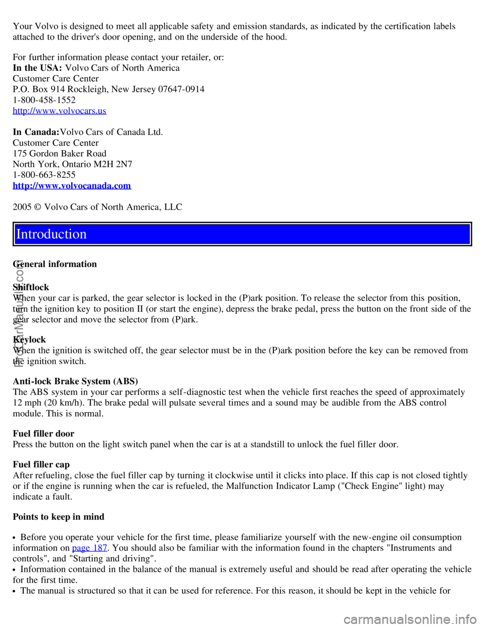 VOLVO S40 2005  Owners Manual Your Volvo is designed to meet  all applicable safety and  emission standards, as indicated by the certification labels
attached to the drivers door opening, and  on the underside of the hood.
For fu