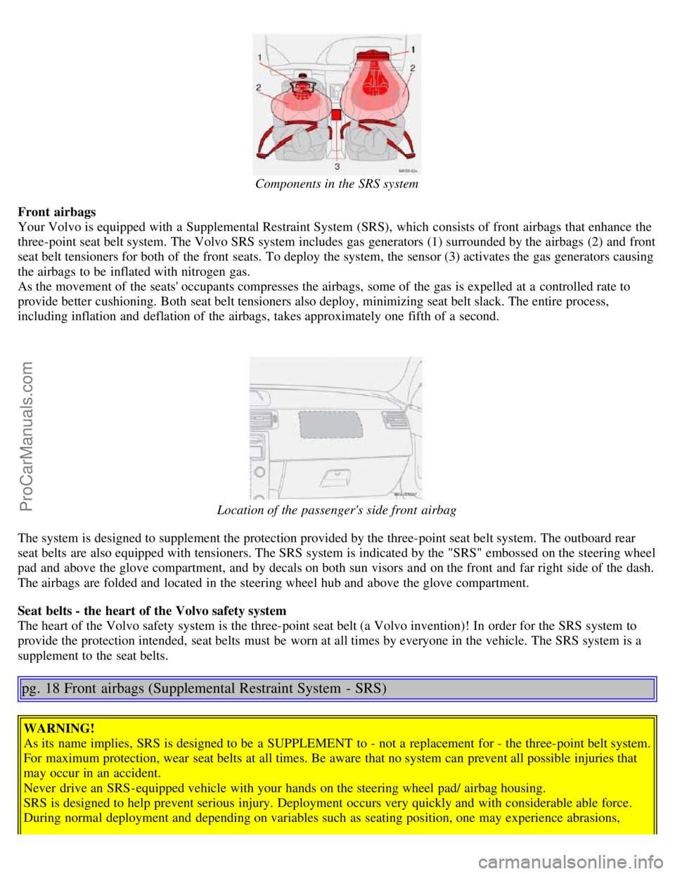 VOLVO S40 2005  Owners Manual Components in the SRS system
Front  airbags
Your Volvo is equipped with a  Supplemental Restraint System  (SRS),  which  consists of front  airbags that enhance the
three-point seat belt system. The V