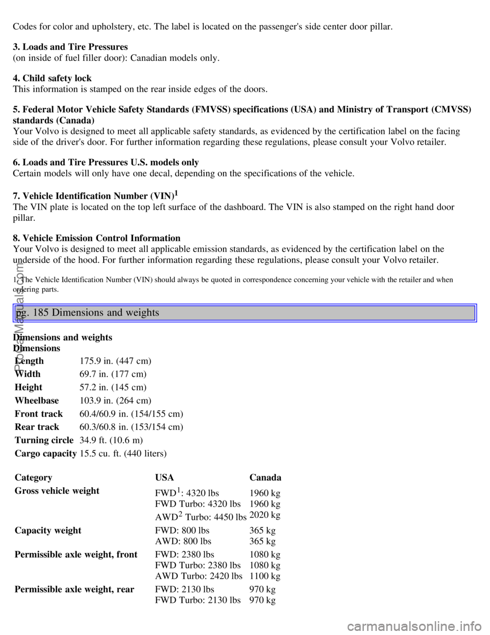 VOLVO S40 2005 Owners Manual Codes for color and upholstery, etc. The label is located on the passengers side center door pillar.
3. Loads and Tire Pressures
(on inside of fuel filler door): Canadian models only.
4. Child VOLVO S40 2005 Owners Manual Codes for color and upholstery, etc. The label is located on the passengers side center door pillar.
3. Loads and Tire Pressures
(on inside of fuel filler door): Canadian models only.
4. Child