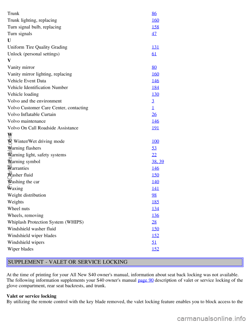 VOLVO S40 2005  Owners Manual Trunk86
Trunk  lighting, replacing160
Turn  signal bulb, replacing158
Turn  signals47
U
Uniform  Tire Quality Grading131
Unlock  (personal settings)61
V
Vanity mirror80
Vanity mirror lighting, replaci