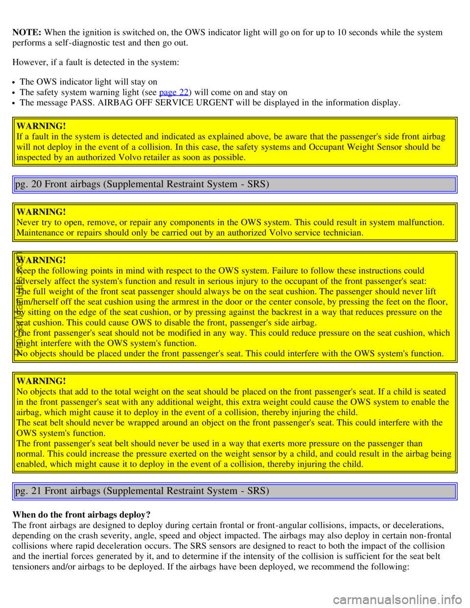 VOLVO S40 2005  Owners Manual NOTE: When the ignition is switched on, the OWS indicator light will go on for up to 10 seconds while the system
performs a  self -diagnostic test and  then go out.
However, if a  fault is detected in