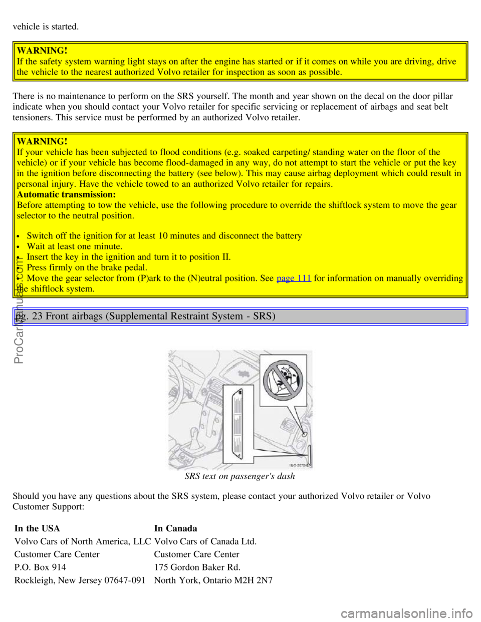 VOLVO S40 2005  Owners Manual vehicle is started.
WARNING!
If the safety system warning light stays on after the engine has started or if it comes on while you are driving, drive
the vehicle to the nearest authorized Volvo retaile