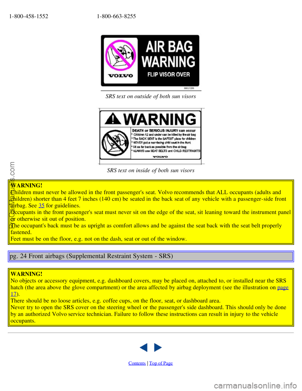 VOLVO S40 2005  Owners Manual 1-800-458-15521-800-663-8255
SRS text  on outside of both sun visors
SRS text  on inside of both sun visors
WARNING!
Children must  never be  allowed in the front  passengers  seat. Volvo recommends 