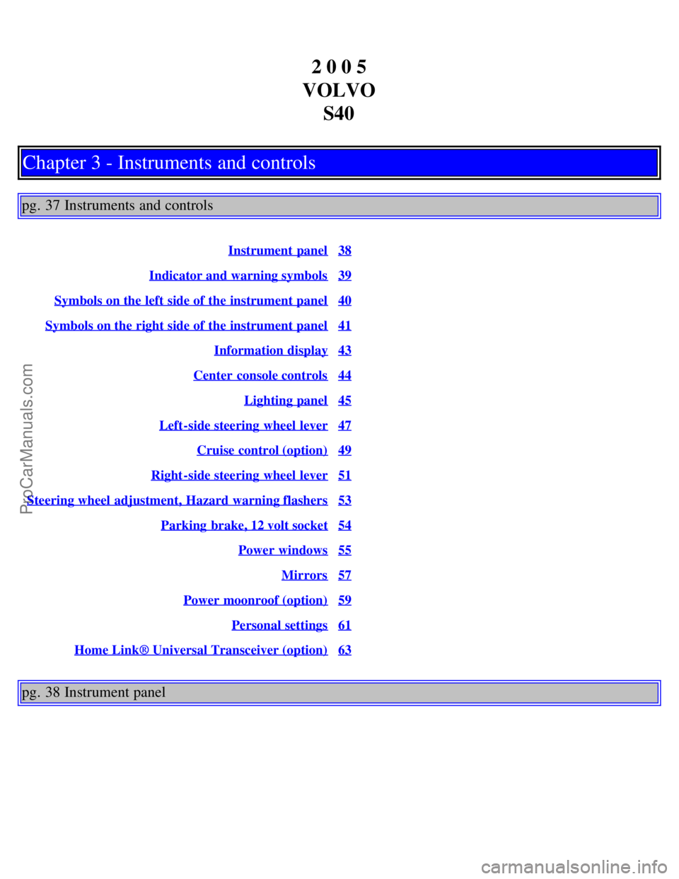 VOLVO S40 2005  Owners Manual 2 0 0 5
VOLVO S40
Chapter 3 - Instruments and controls
pg. 37 Instruments and controls
Instrument panel38
Indicator and warning symbols39
Symbols on the left side of the instrument panel40
Symbols on 