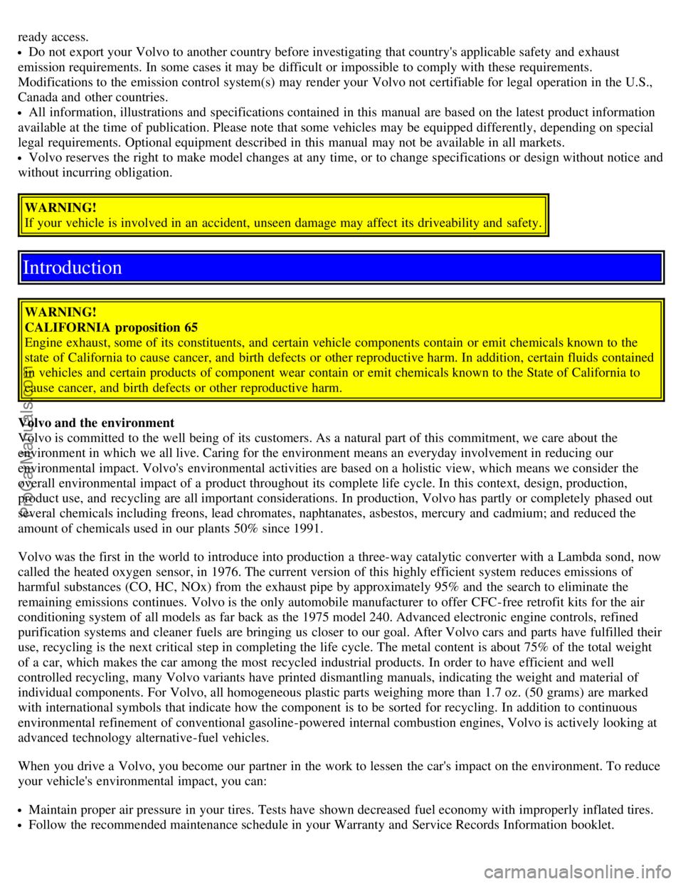 VOLVO S40 2005  Owners Manual ready access.
Do not export your Volvo to another country before investigating that countrys applicable safety and  exhaust
emission requirements. In some cases it may be  difficult or impossible to 