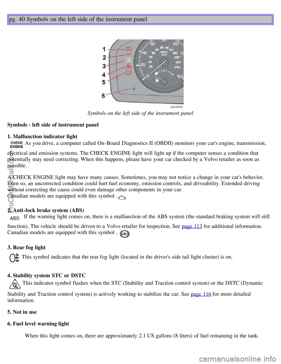VOLVO S40 2005 Owners Manual pg. 40 Symbols on the left side of the instrument panel
Symbols on the left side of the instrument panel
Symbols - left side of instrument panel
1. Malfunction indicator light
As you drive, a comput VOLVO S40 2005 Owners Manual pg. 40 Symbols on the left side of the instrument panel
Symbols on the left side of the instrument panel
Symbols - left side of instrument panel
1. Malfunction indicator light
As you drive, a comput
